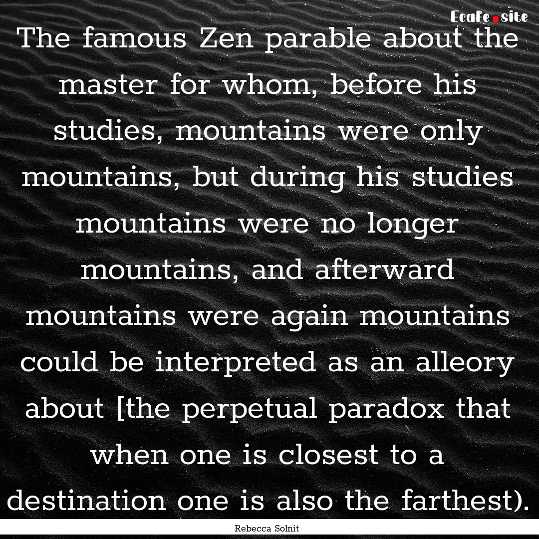 The famous Zen parable about the master for.... : Quote by Rebecca Solnit