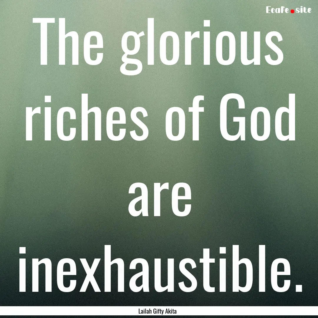 The glorious riches of God are inexhaustible..... : Quote by Lailah Gifty Akita