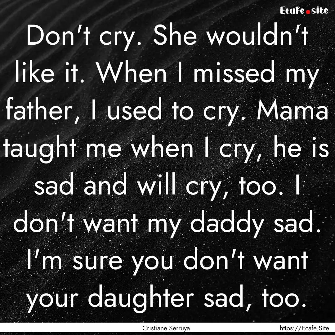 Don't cry. She wouldn't like it. When I missed.... : Quote by Cristiane Serruya