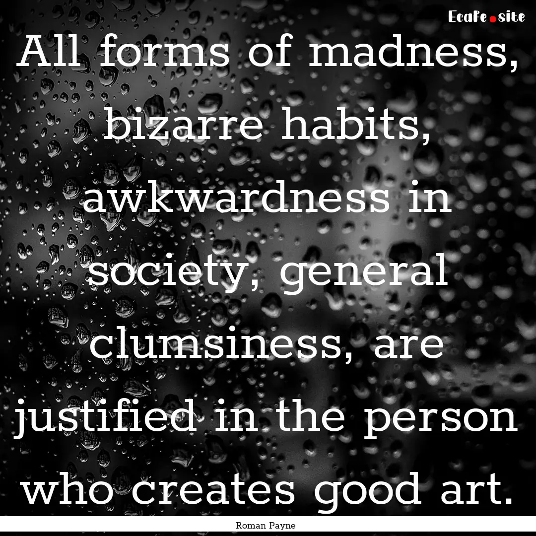 All forms of madness, bizarre habits, awkwardness.... : Quote by Roman Payne