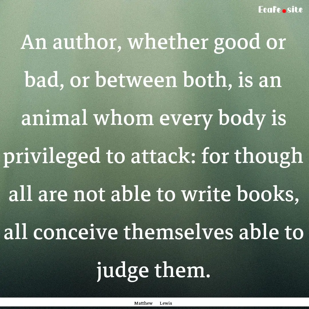 An author, whether good or bad, or between.... : Quote by Matthew Lewis