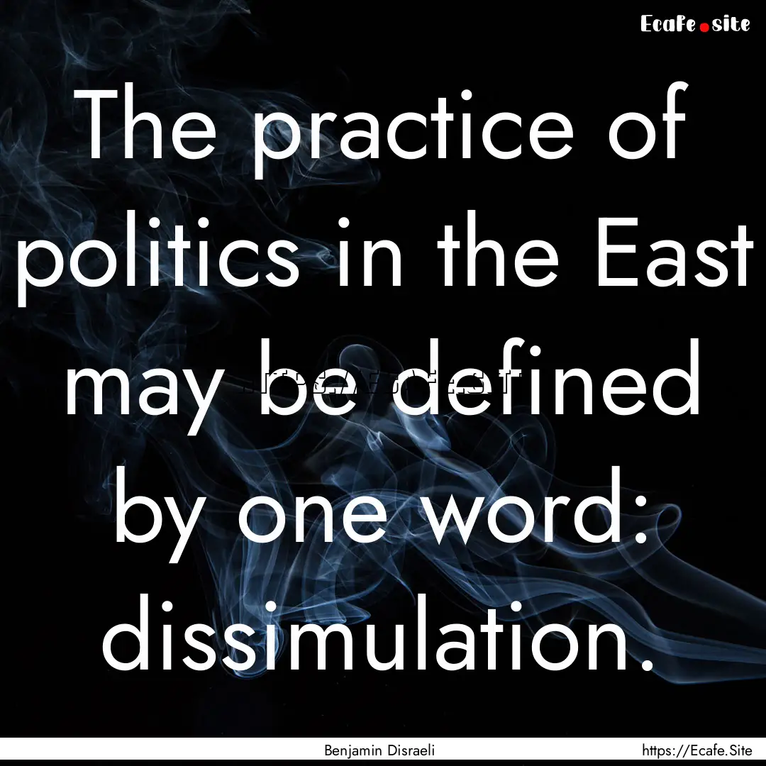 The practice of politics in the East may.... : Quote by Benjamin Disraeli