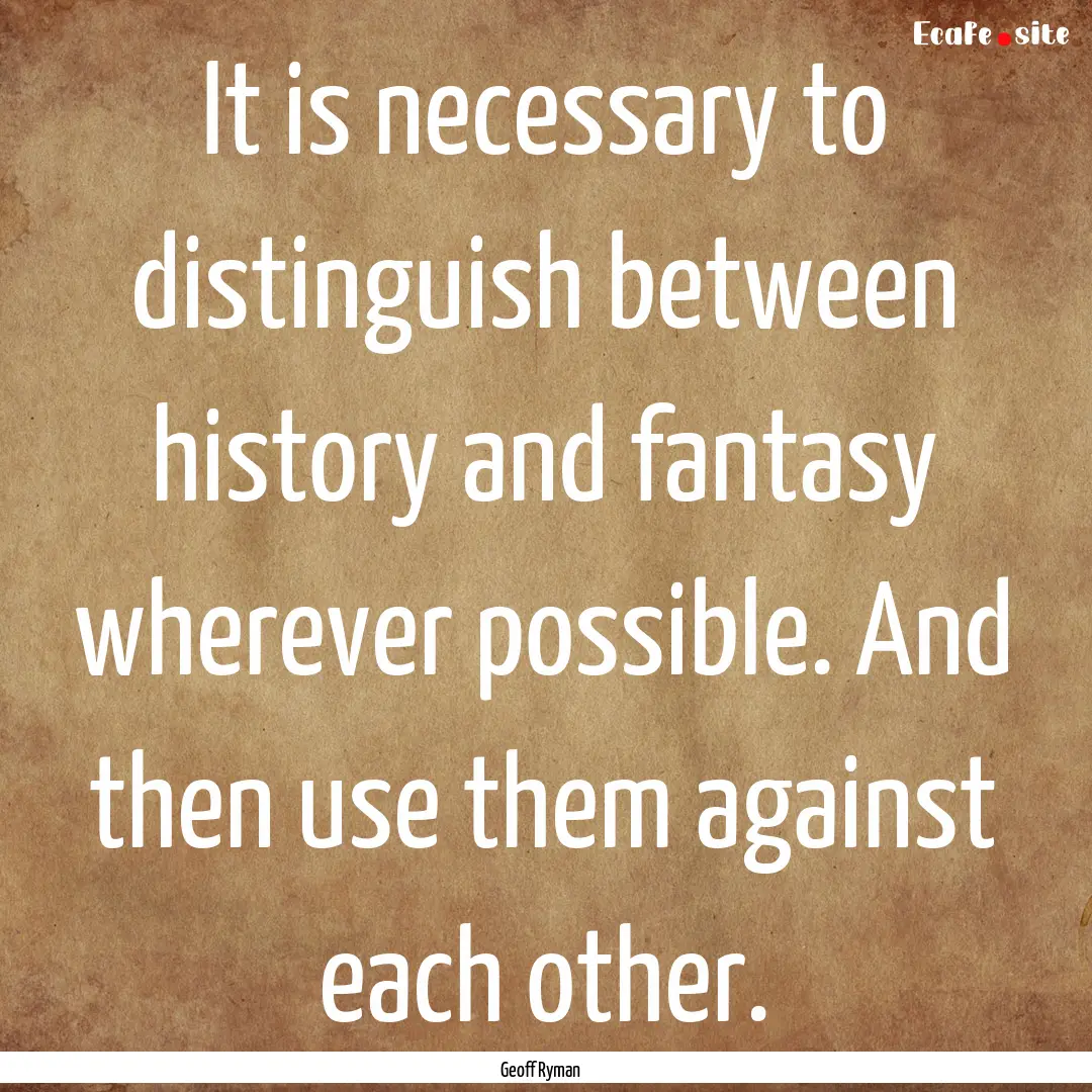 It is necessary to distinguish between history.... : Quote by Geoff Ryman