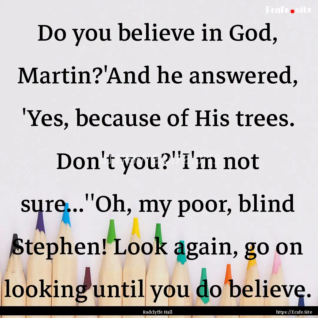 Do you believe in God, Martin?'And he answered,.... : Quote by Radclyffe Hall