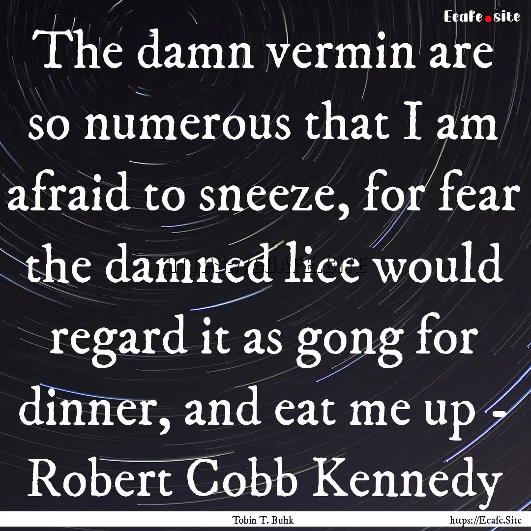 The damn vermin are so numerous that I am.... : Quote by Tobin T. Buhk