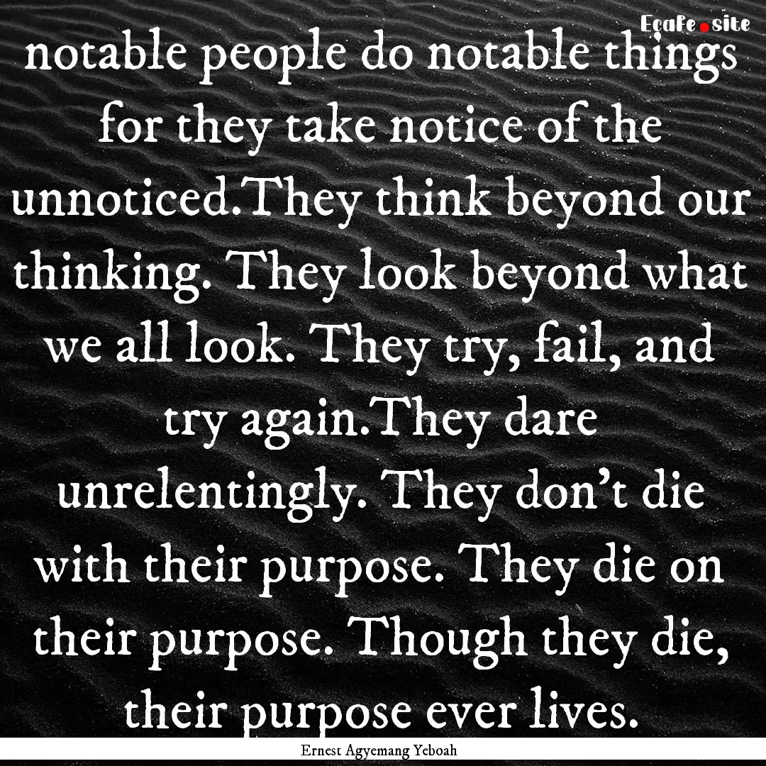 notable people do notable things for they.... : Quote by Ernest Agyemang Yeboah