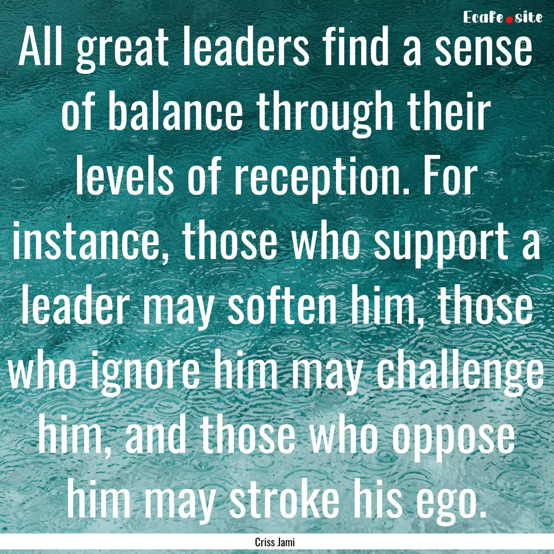 All great leaders find a sense of balance.... : Quote by Criss Jami