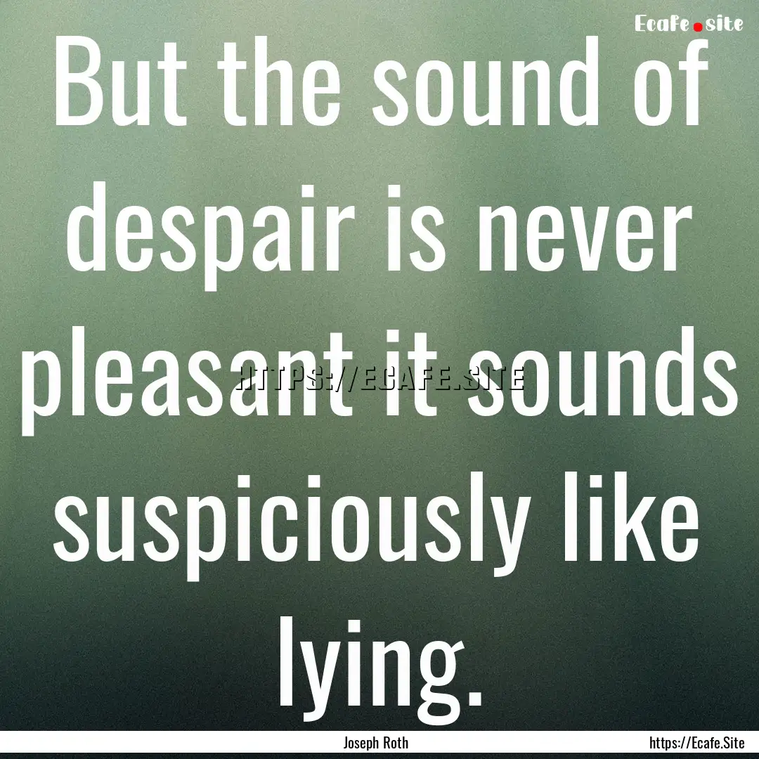 But the sound of despair is never pleasant.... : Quote by Joseph Roth