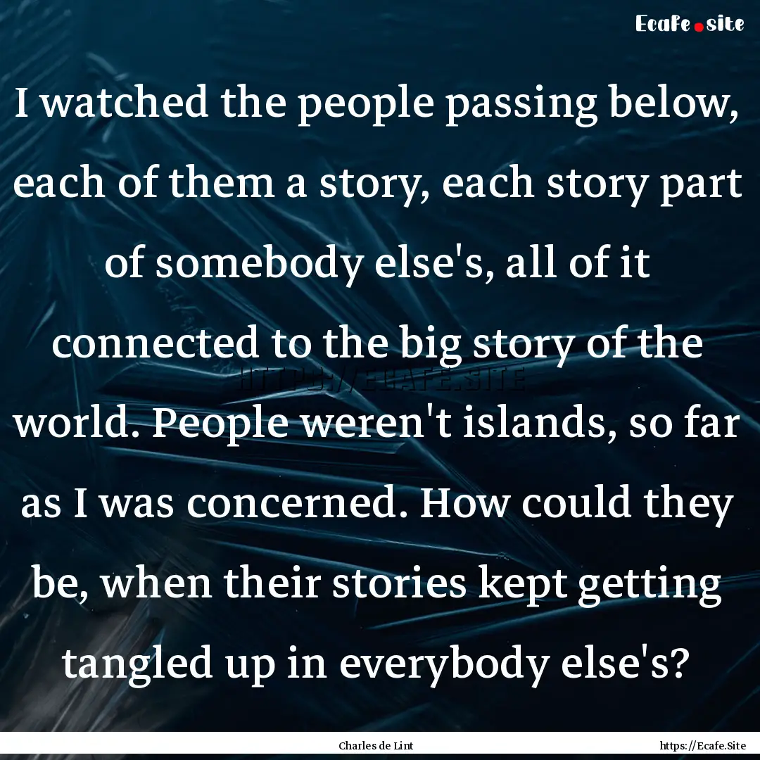 I watched the people passing below, each.... : Quote by Charles de Lint