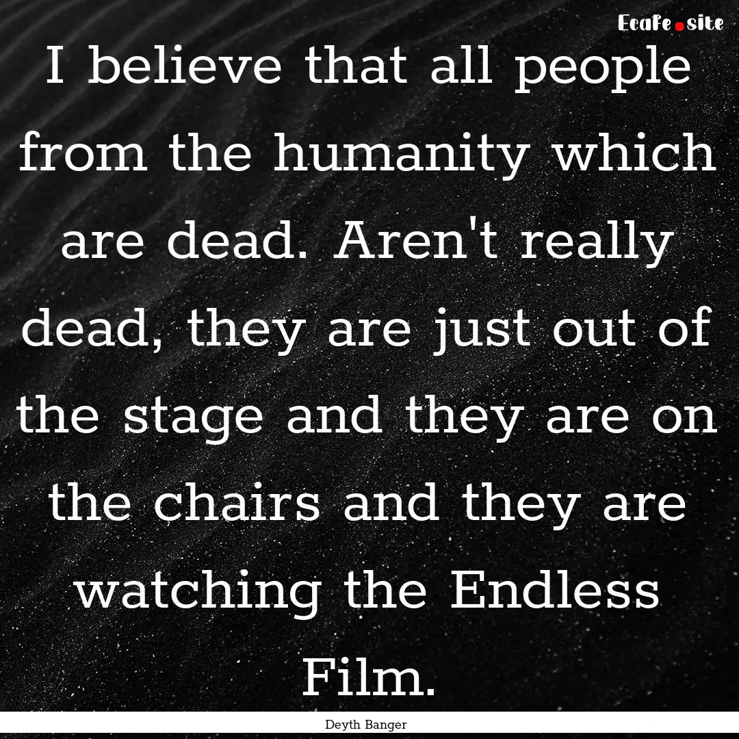 I believe that all people from the humanity.... : Quote by Deyth Banger