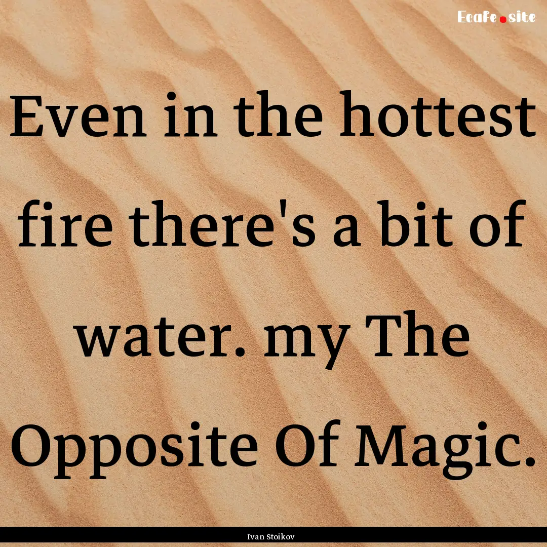 Even in the hottest fire there's a bit of.... : Quote by Ivan Stoikov