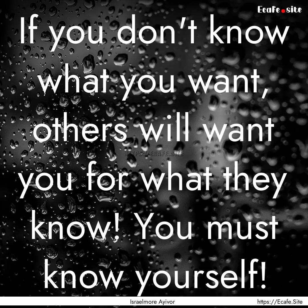 If you don't know what you want, others will.... : Quote by Israelmore Ayivor