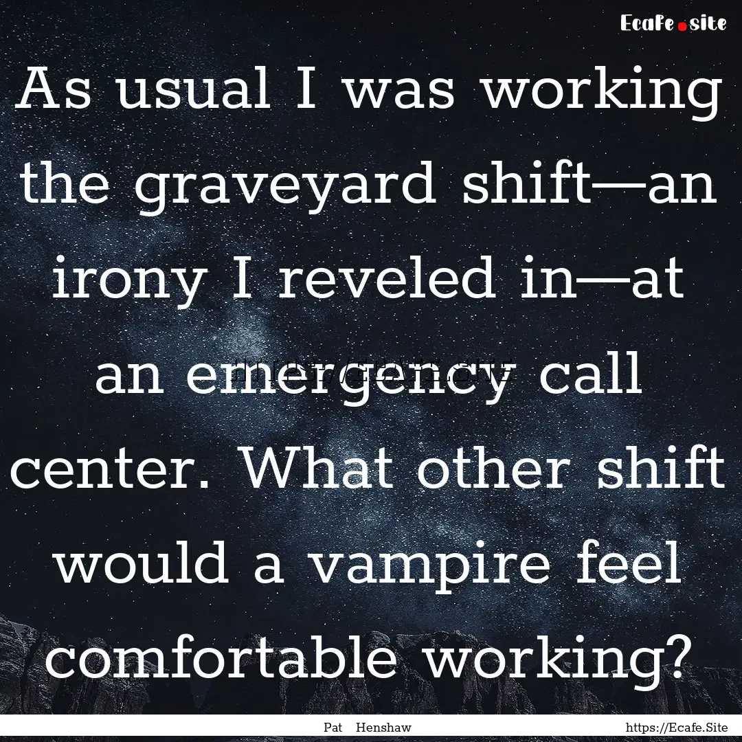 As usual I was working the graveyard shift—an.... : Quote by Pat Henshaw