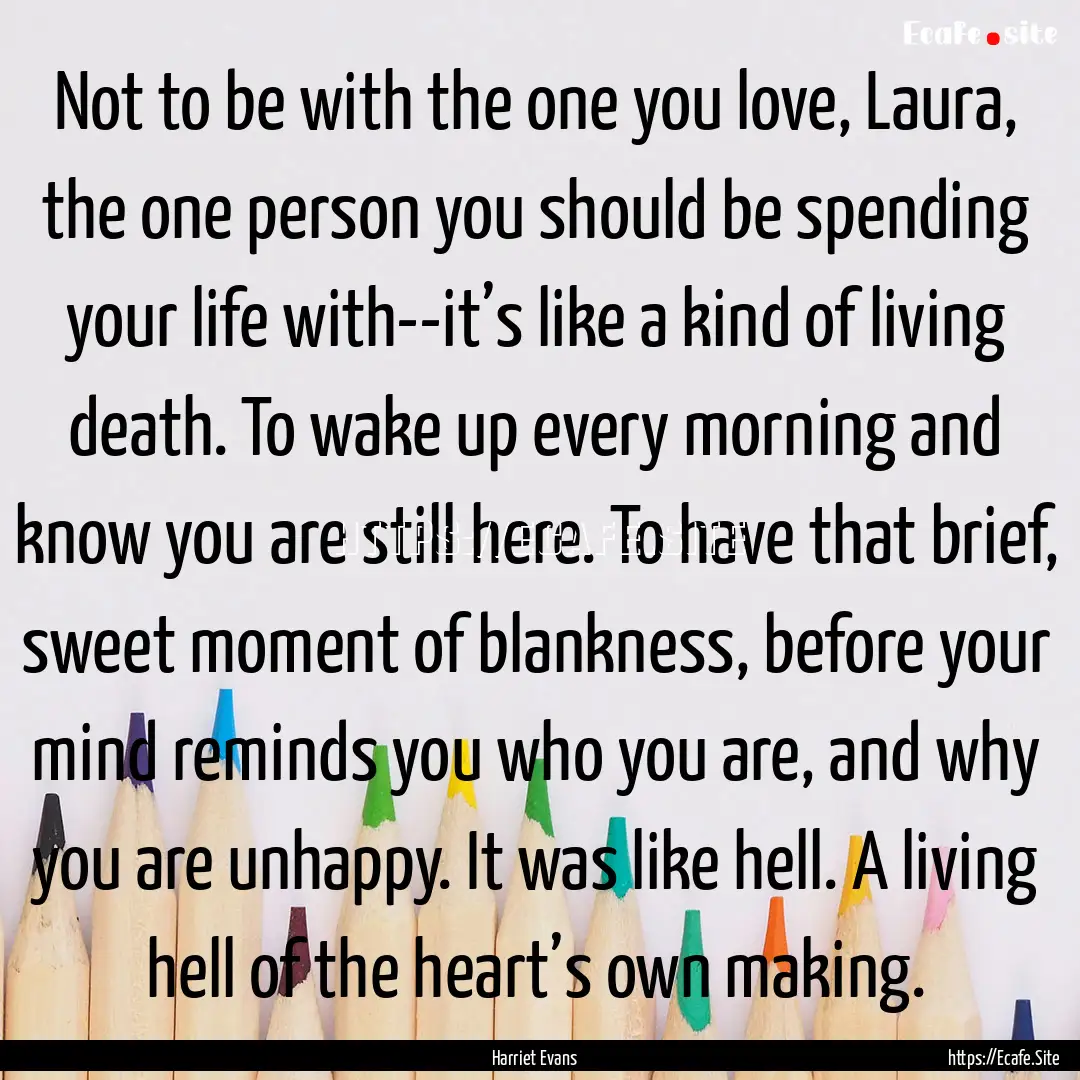 Not to be with the one you love, Laura, the.... : Quote by Harriet Evans