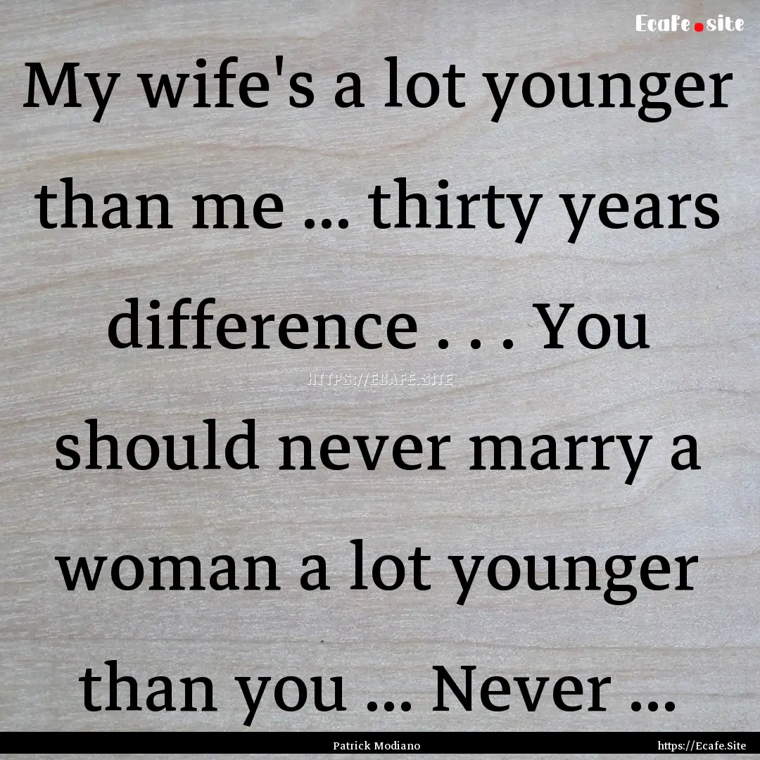 My wife's a lot younger than me ... thirty.... : Quote by Patrick Modiano