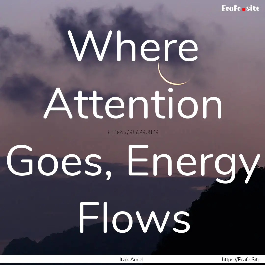 Where Attention Goes, Energy Flows : Quote by Itzik Amiel