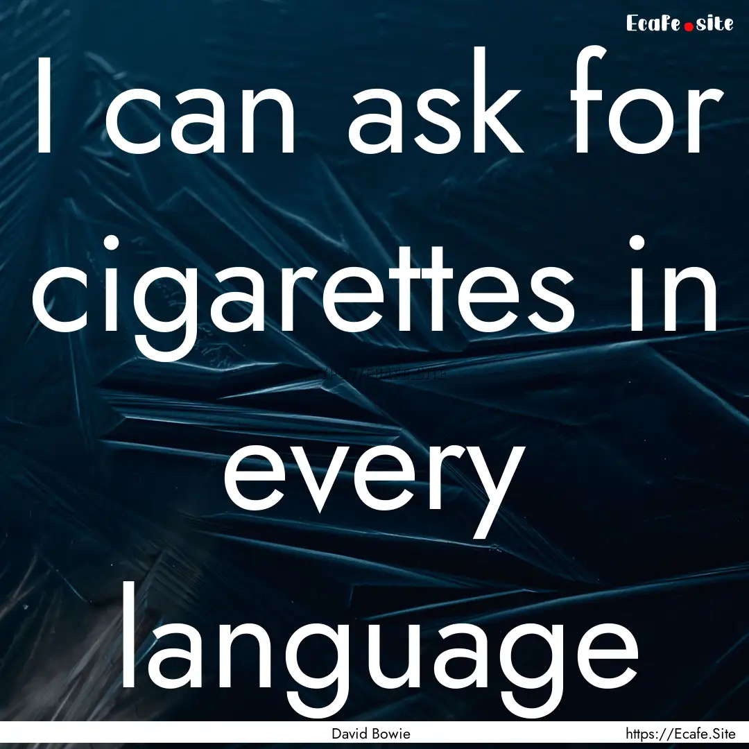 I can ask for cigarettes in every language.... : Quote by David Bowie