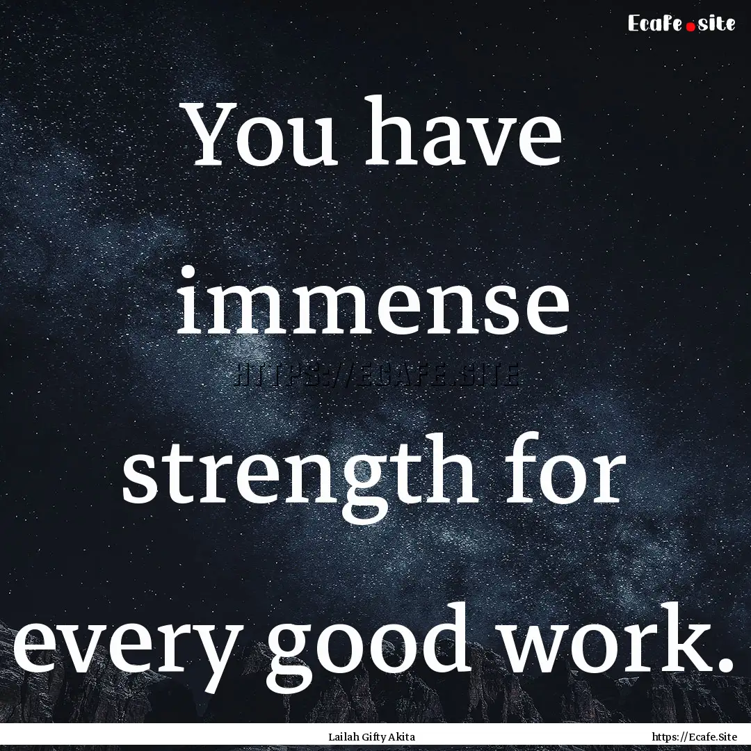 You have immense strength for every good.... : Quote by Lailah Gifty Akita