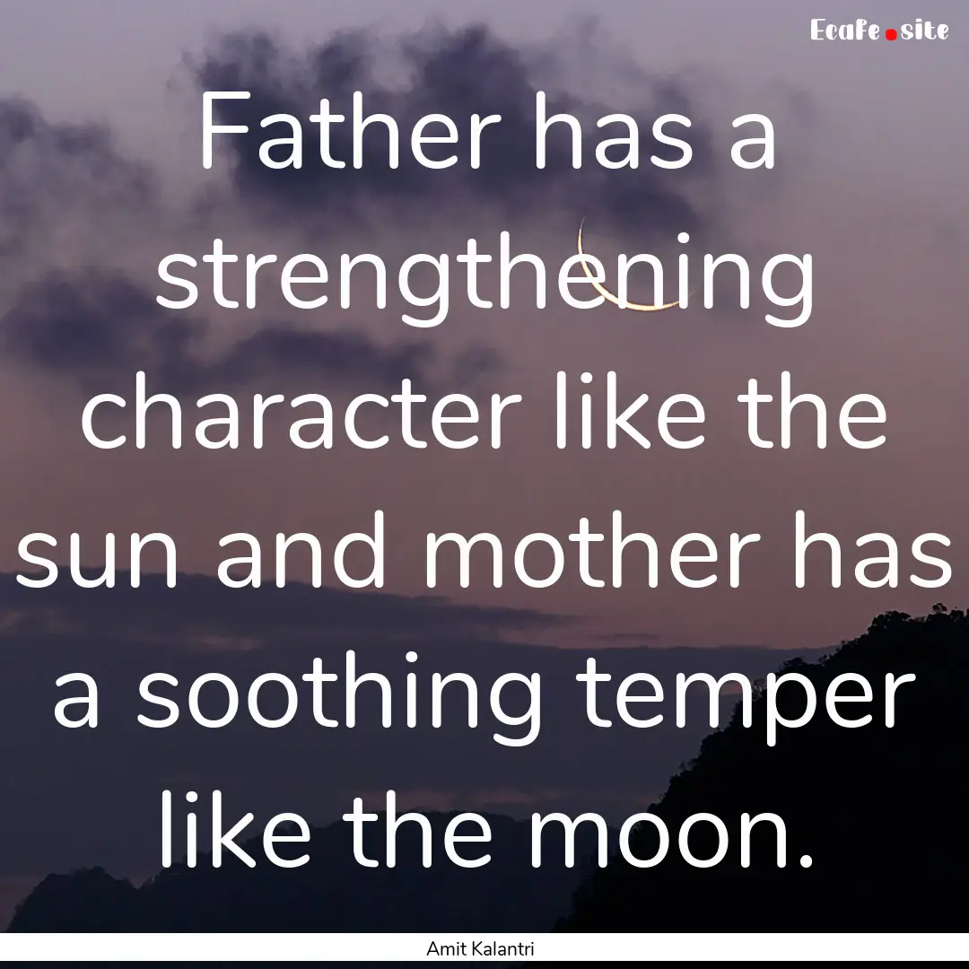 Father has a strengthening character like.... : Quote by Amit Kalantri