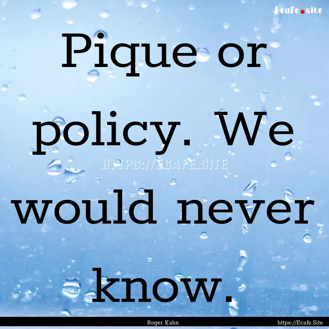 Pique or policy. We would never know. : Quote by Roger Kahn