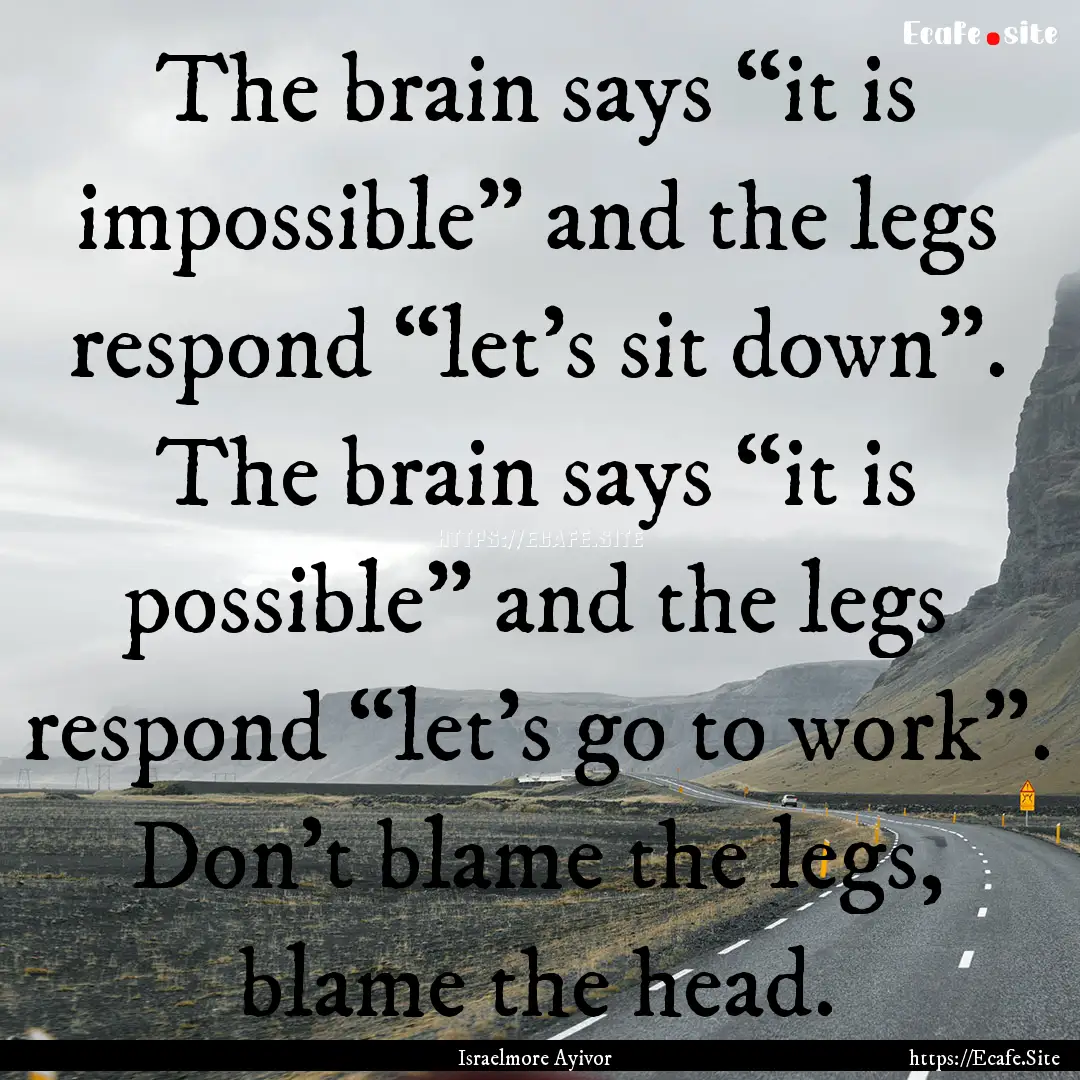 The brain says “it is impossible” and.... : Quote by Israelmore Ayivor