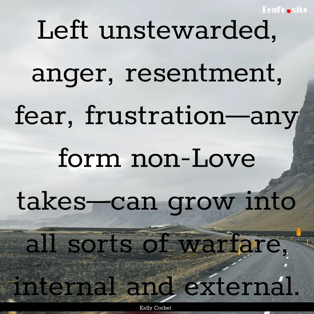 Left unstewarded, anger, resentment, fear,.... : Quote by Kelly Corbet