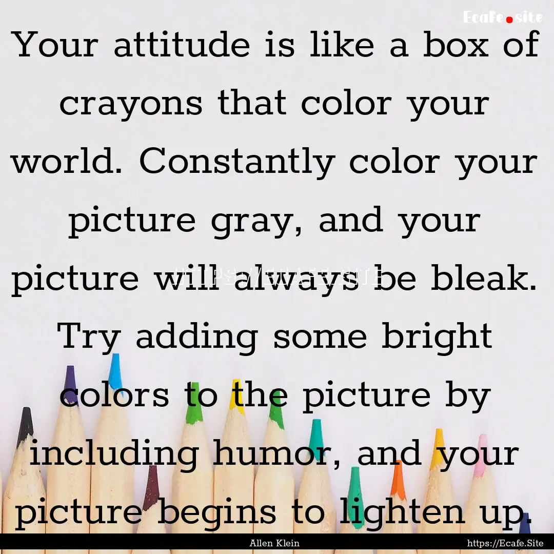 Your attitude is like a box of crayons that.... : Quote by Allen Klein