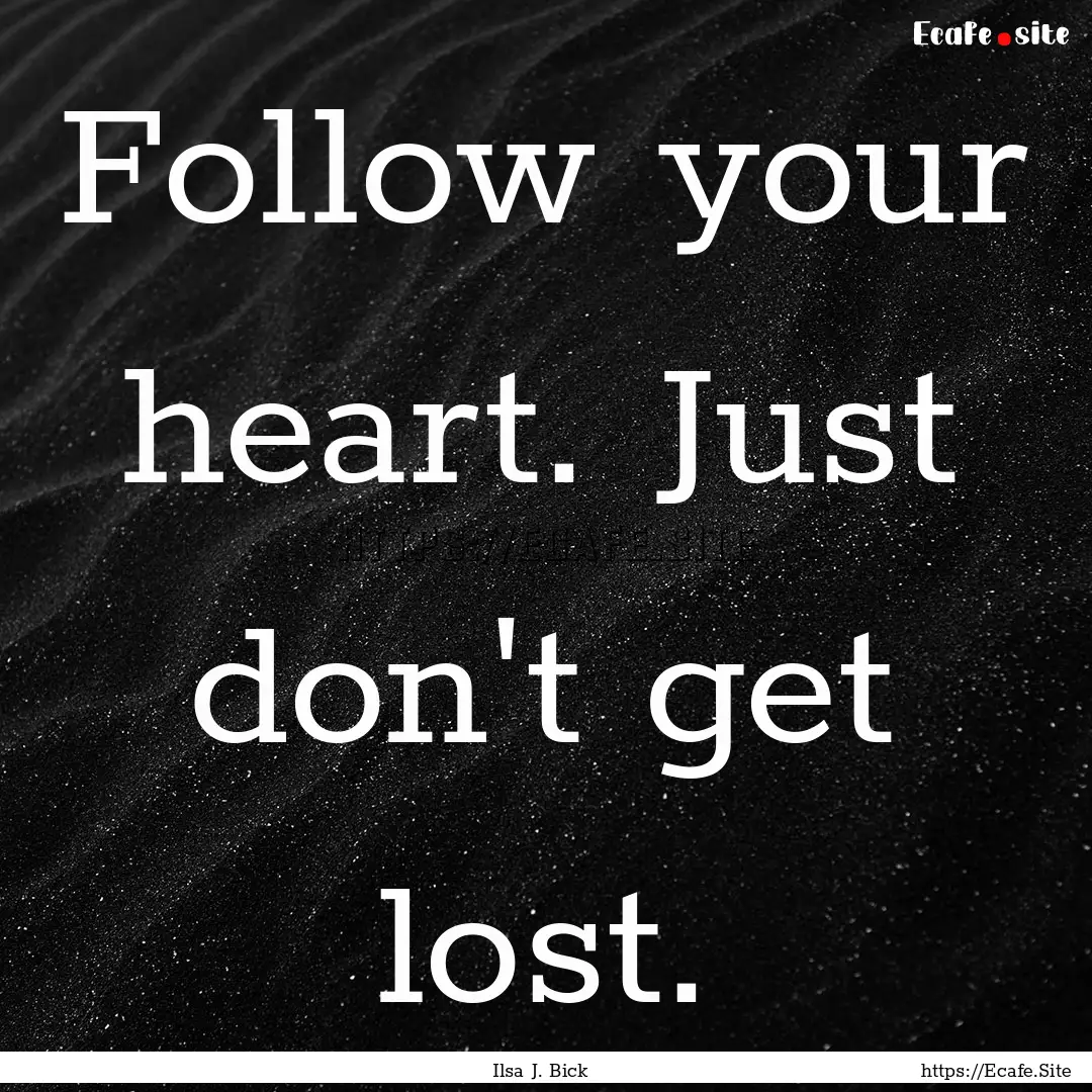 Follow your heart. Just don't get lost. : Quote by Ilsa J. Bick