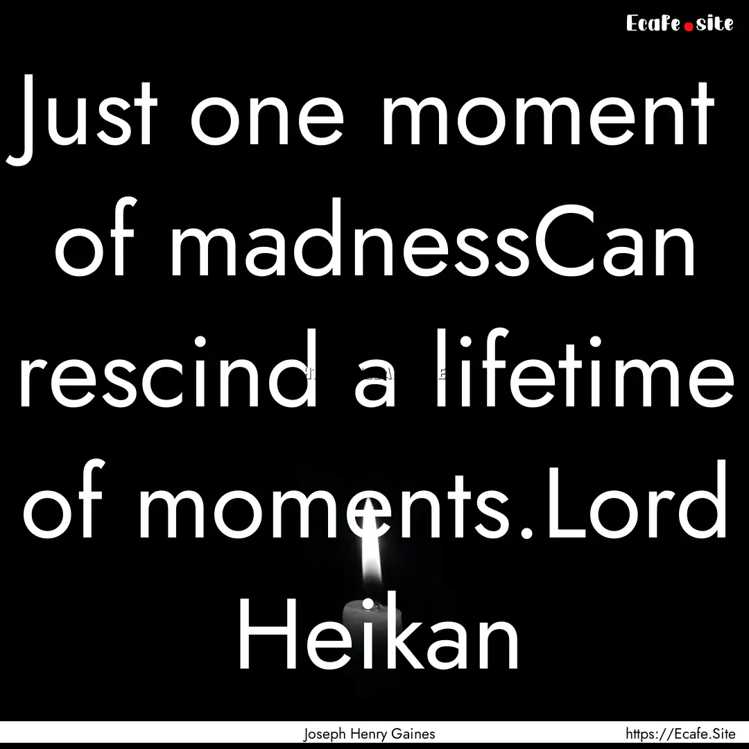 Just one moment of madnessCan rescind a lifetime.... : Quote by Joseph Henry Gaines