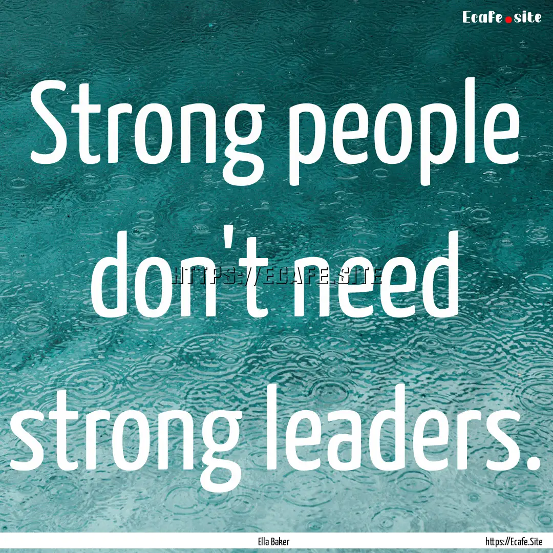 Strong people don't need strong leaders. : Quote by Ella Baker