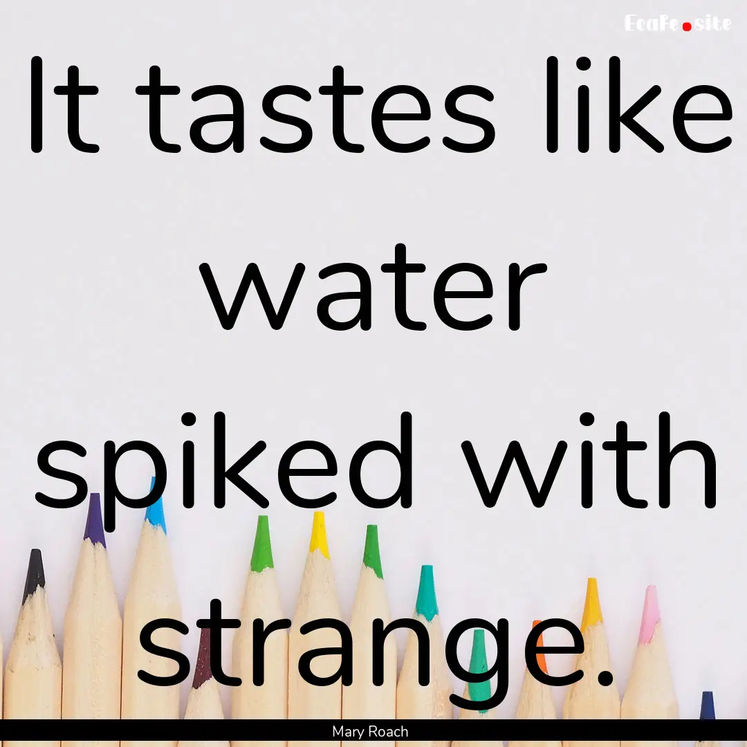 It tastes like water spiked with strange..... : Quote by Mary Roach