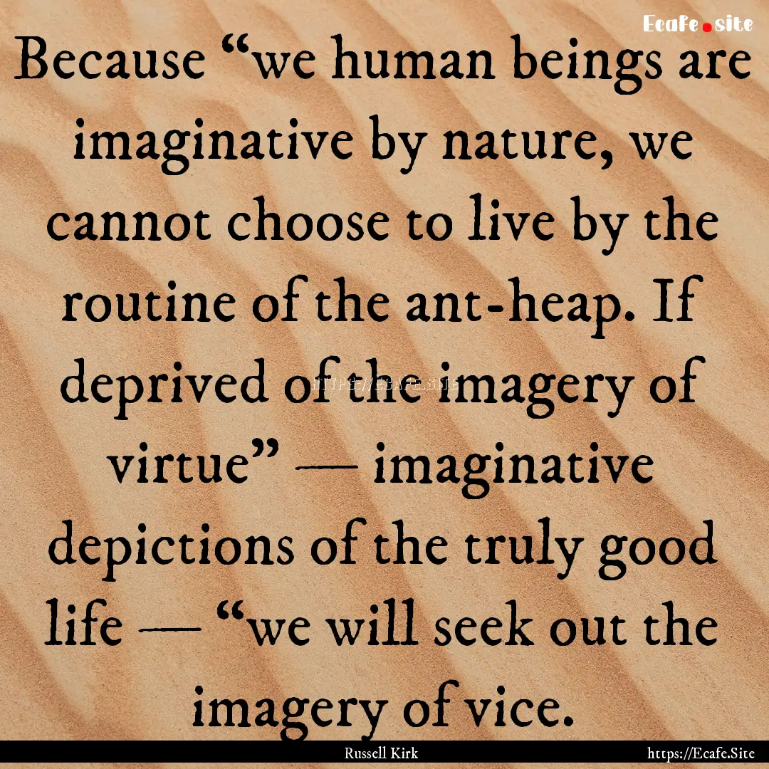 Because “we human beings are imaginative.... : Quote by Russell Kirk