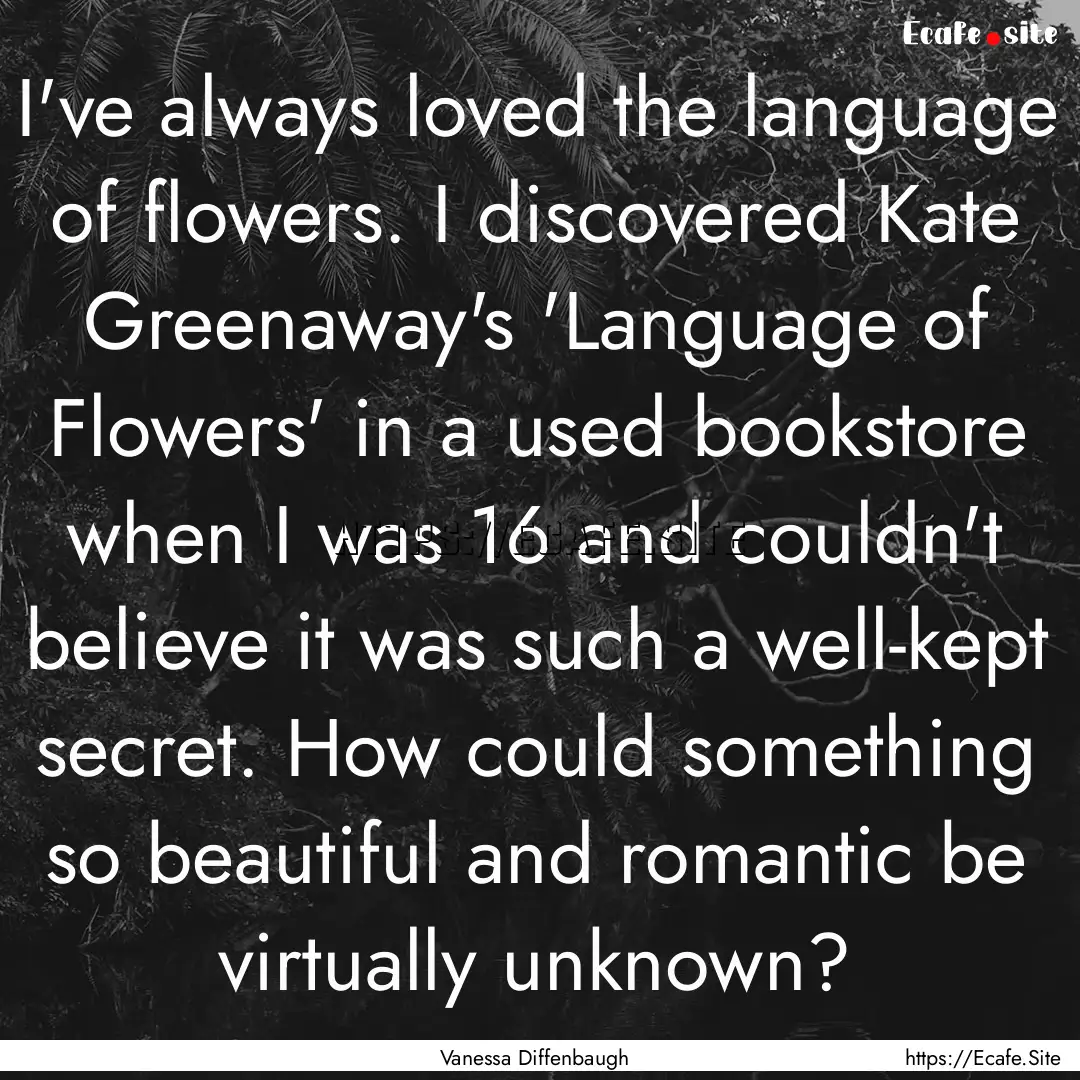 I've always loved the language of flowers..... : Quote by Vanessa Diffenbaugh