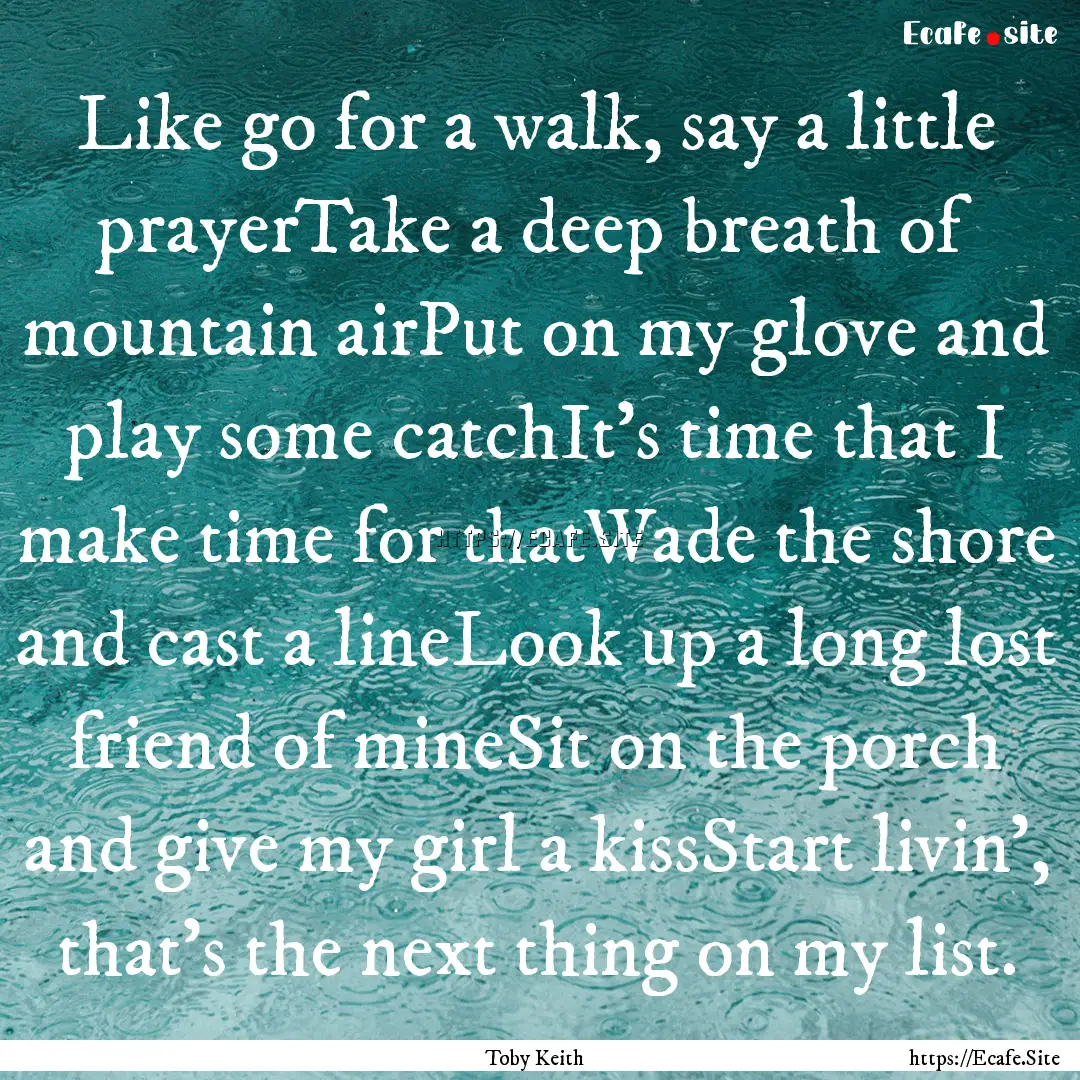 Like go for a walk, say a little prayerTake.... : Quote by Toby Keith