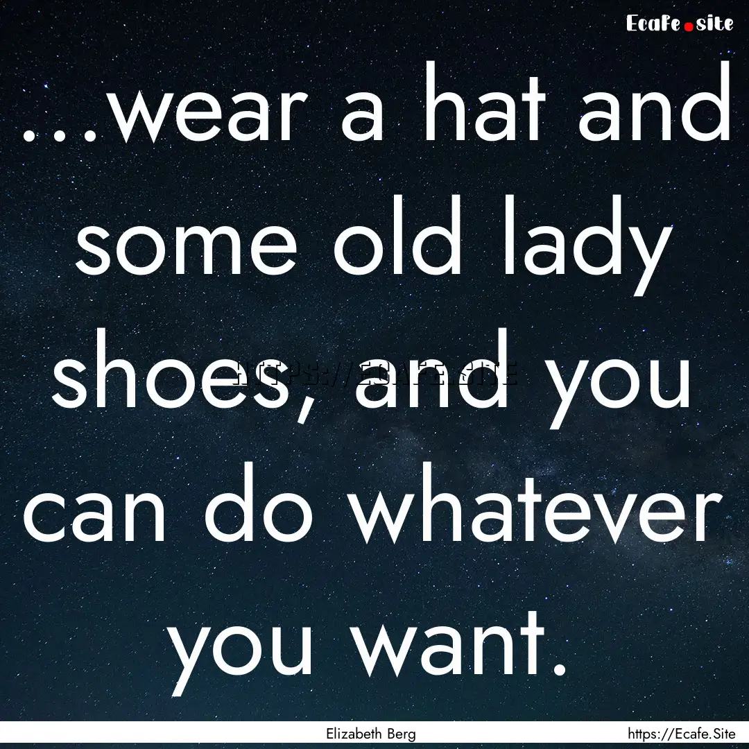 ...wear a hat and some old lady shoes, and.... : Quote by Elizabeth Berg