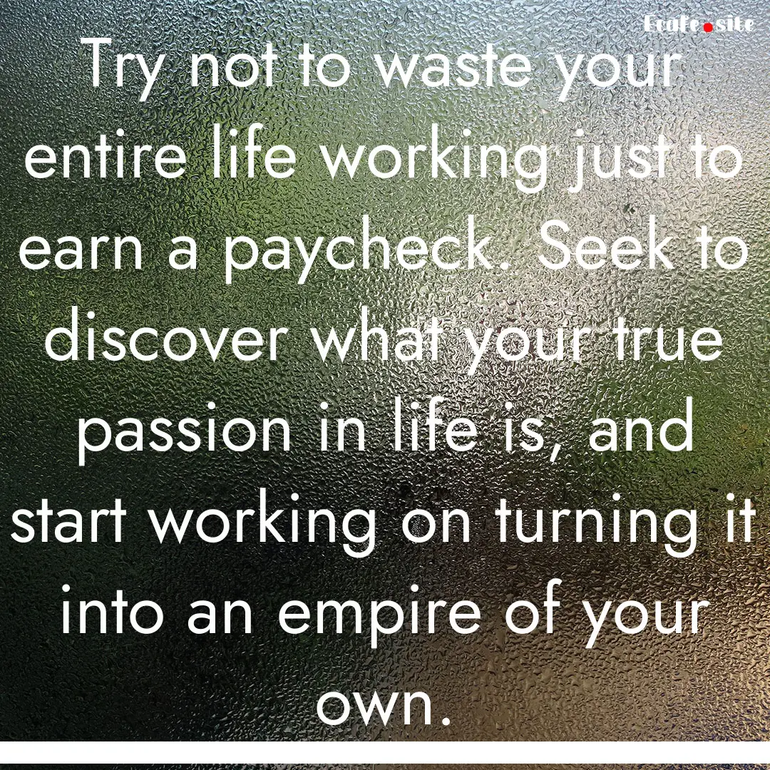 Try not to waste your entire life working.... : Quote by 