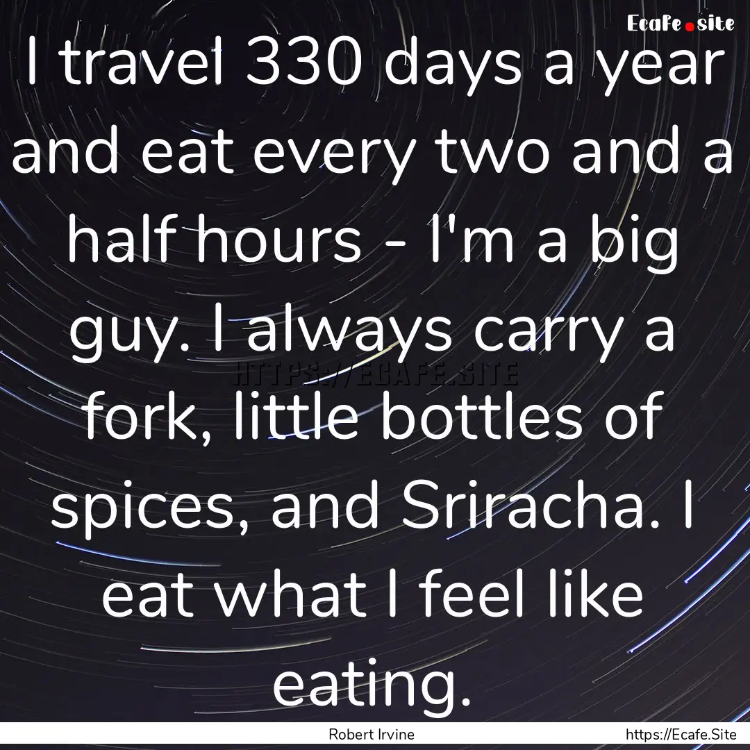 I travel 330 days a year and eat every two.... : Quote by Robert Irvine