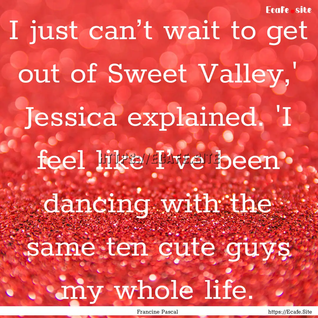 I just can’t wait to get out of Sweet Valley,'.... : Quote by Francine Pascal