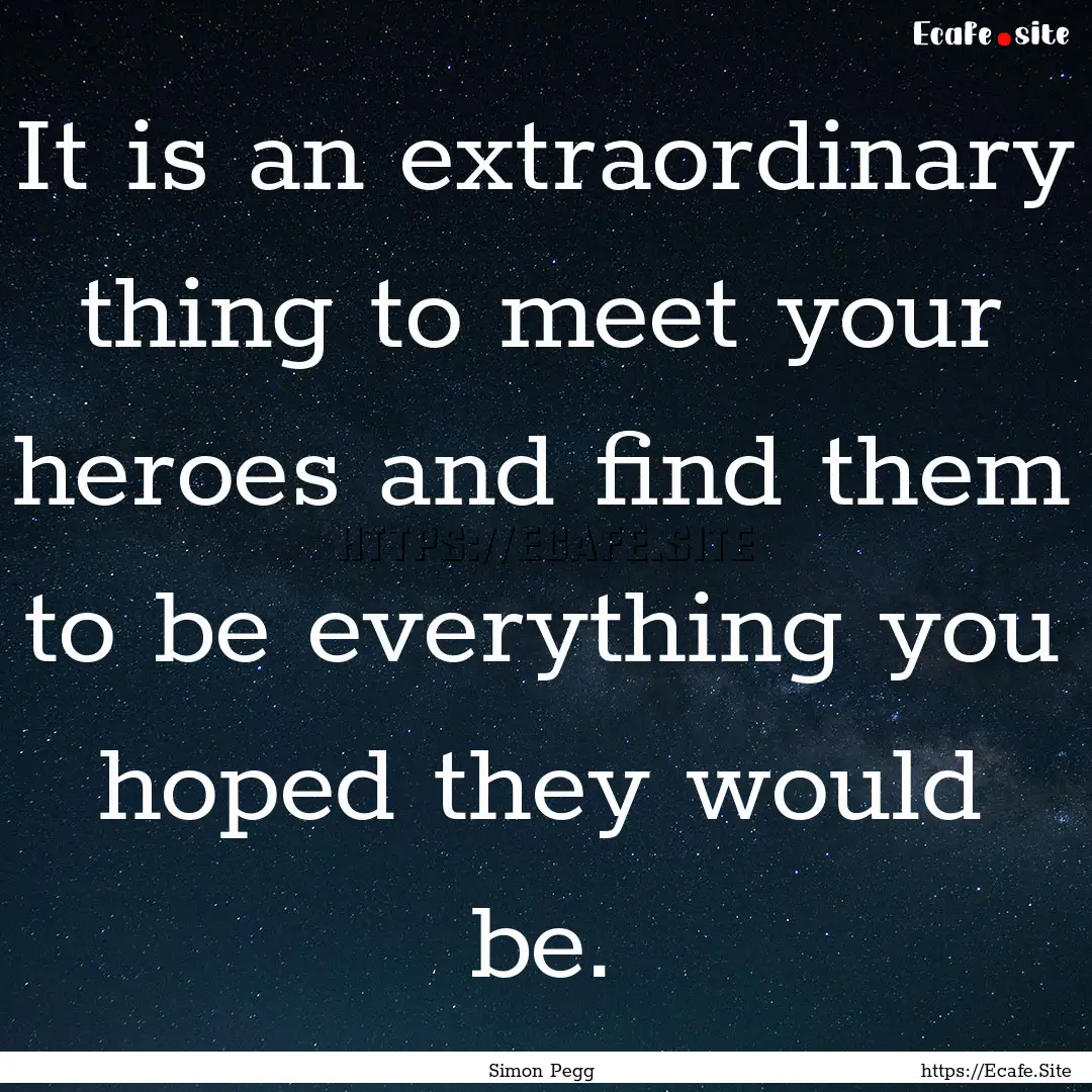 It is an extraordinary thing to meet your.... : Quote by Simon Pegg