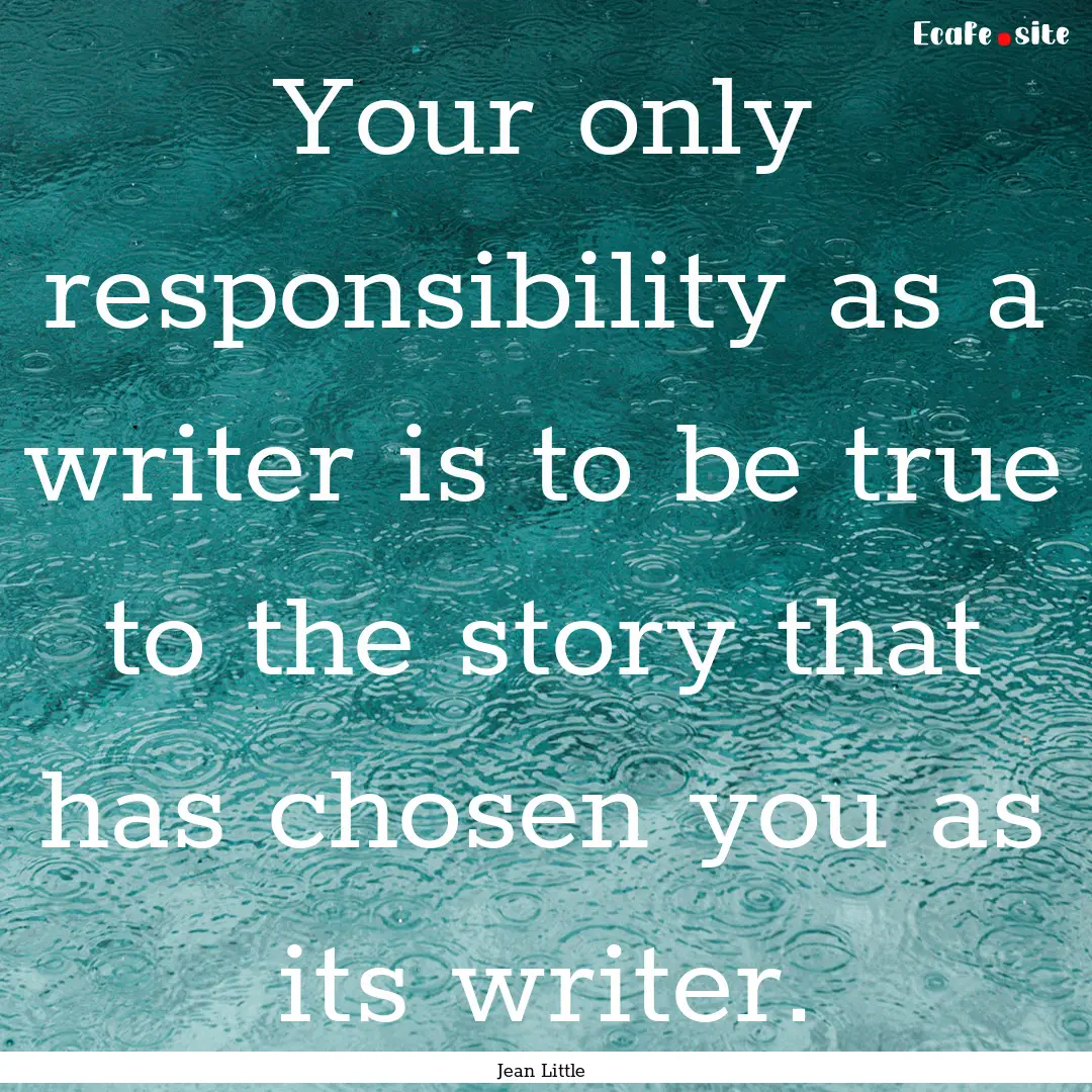 Your only responsibility as a writer is to.... : Quote by Jean Little