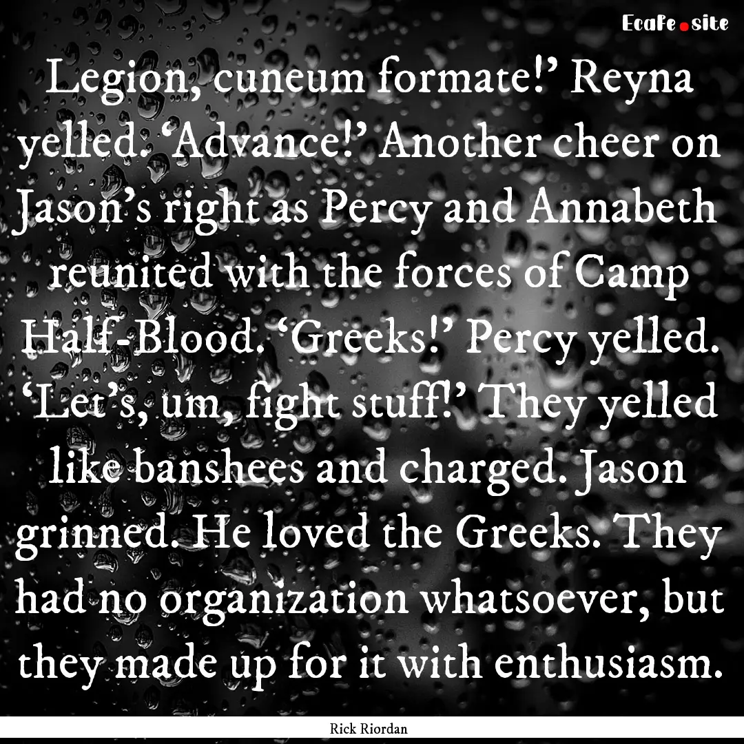 Legion, cuneum formate!’ Reyna yelled..... : Quote by Rick Riordan