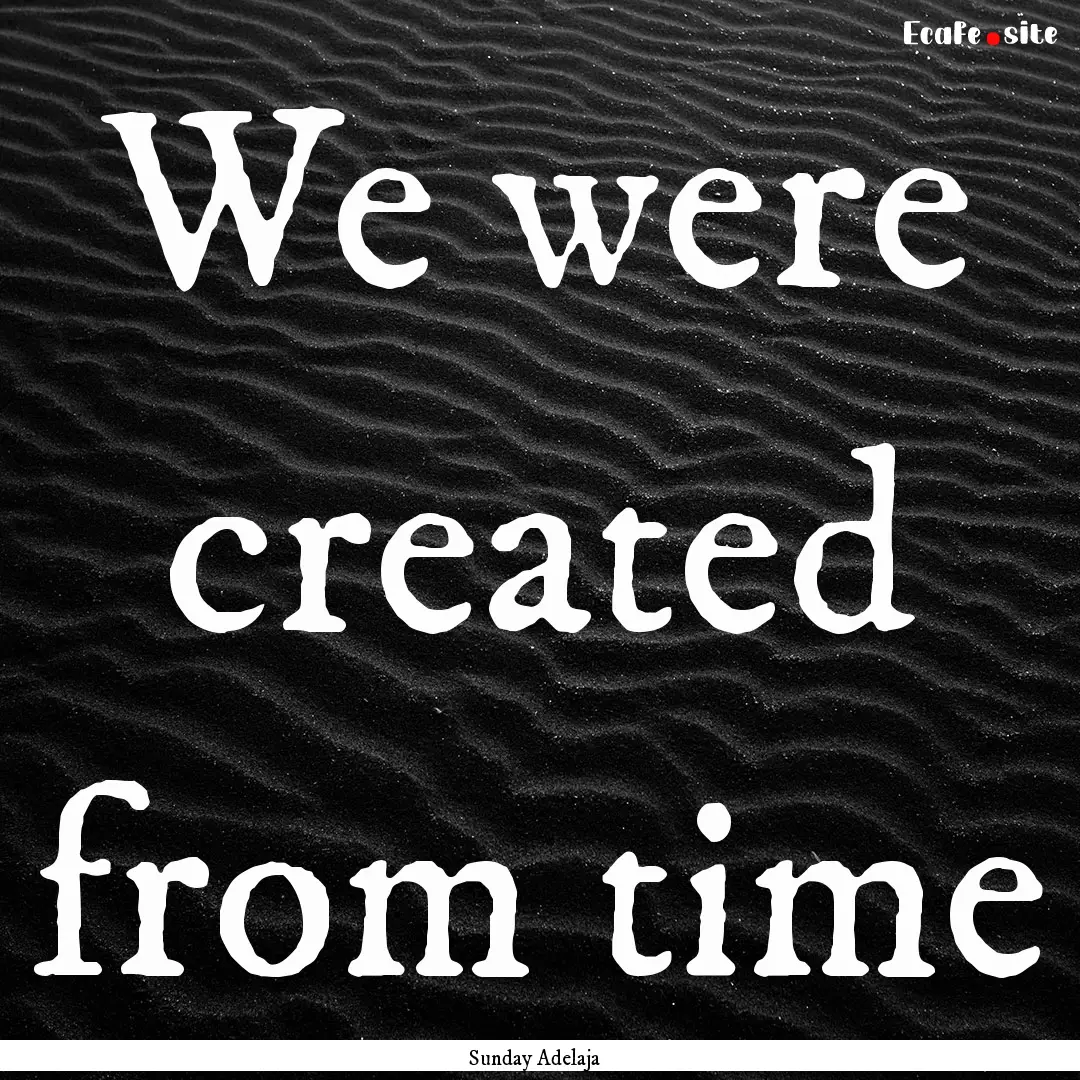 We were created from time : Quote by Sunday Adelaja