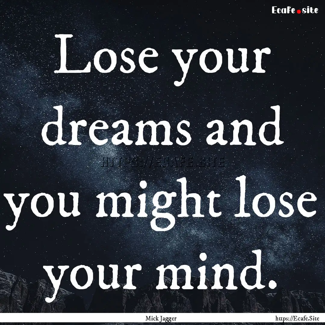 Lose your dreams and you might lose your.... : Quote by Mick Jagger