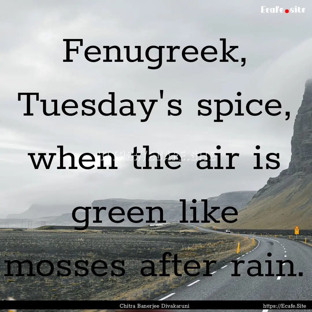 Fenugreek, Tuesday's spice, when the air.... : Quote by Chitra Banerjee Divakaruni