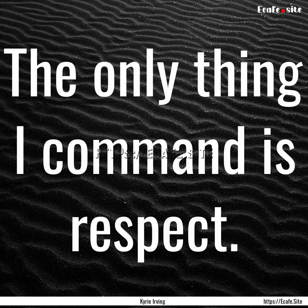 The only thing I command is respect. : Quote by Kyrie Irving