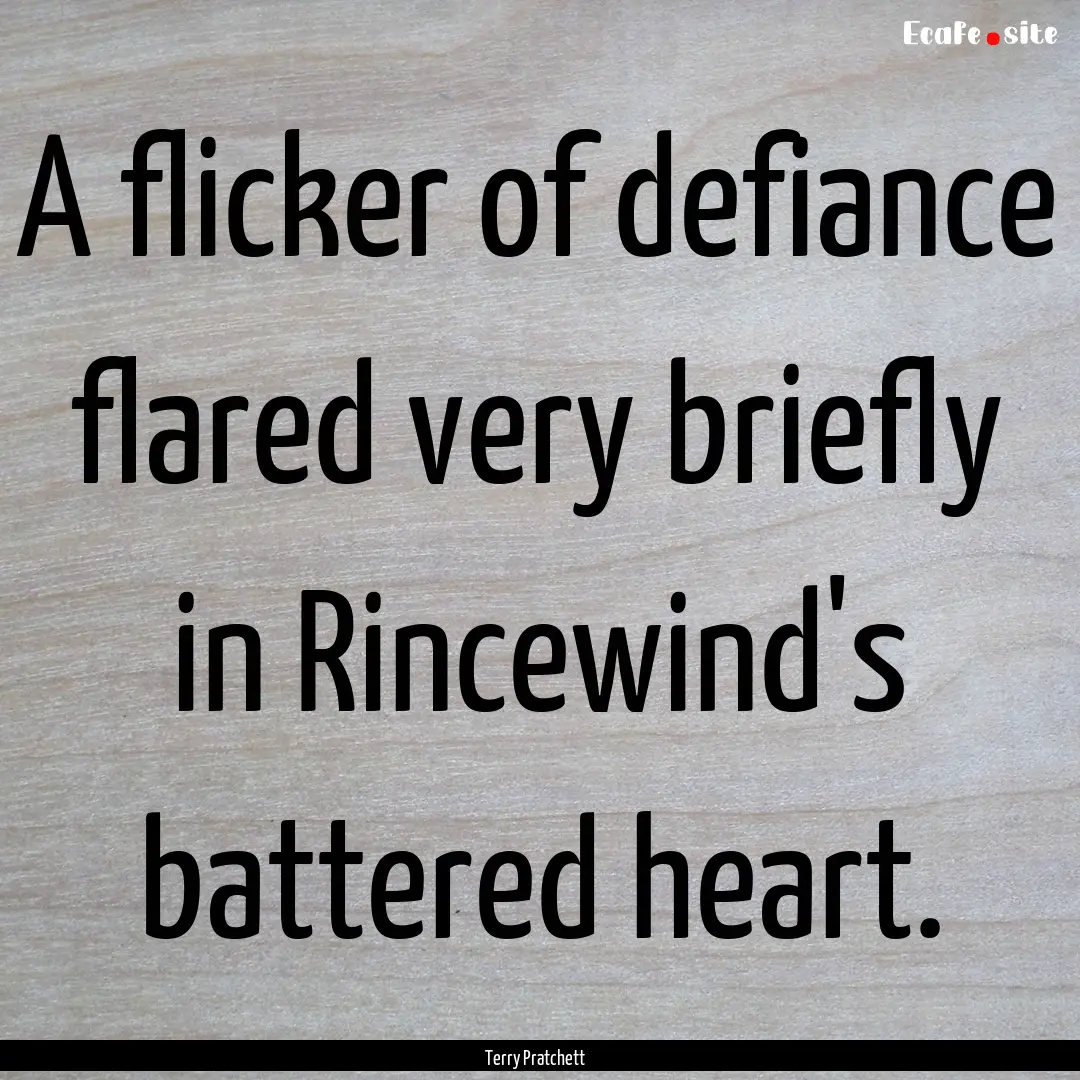 A flicker of defiance flared very briefly.... : Quote by Terry Pratchett