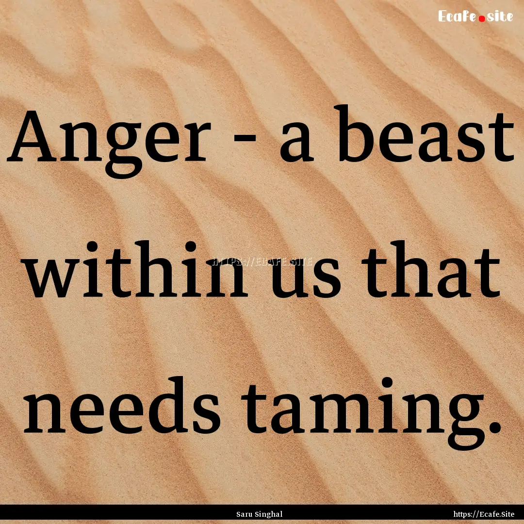 Anger - a beast within us that needs taming..... : Quote by Saru Singhal