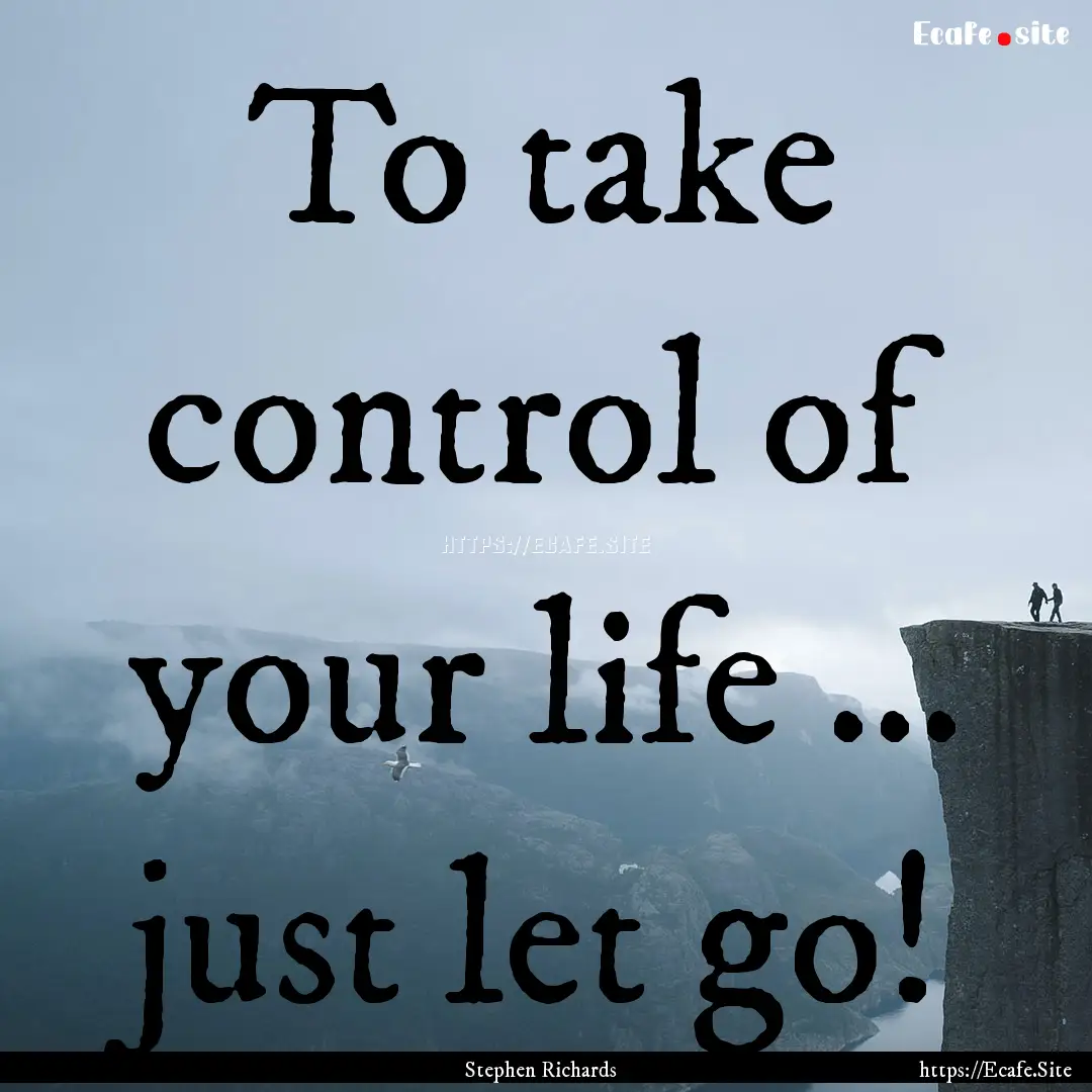 To take control of your life ... just let.... : Quote by Stephen Richards