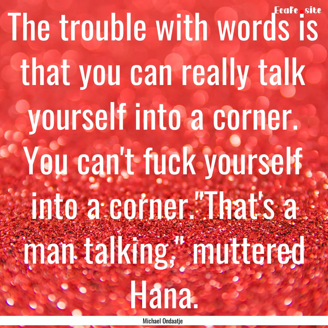 The trouble with words is that you can really.... : Quote by Michael Ondaatje