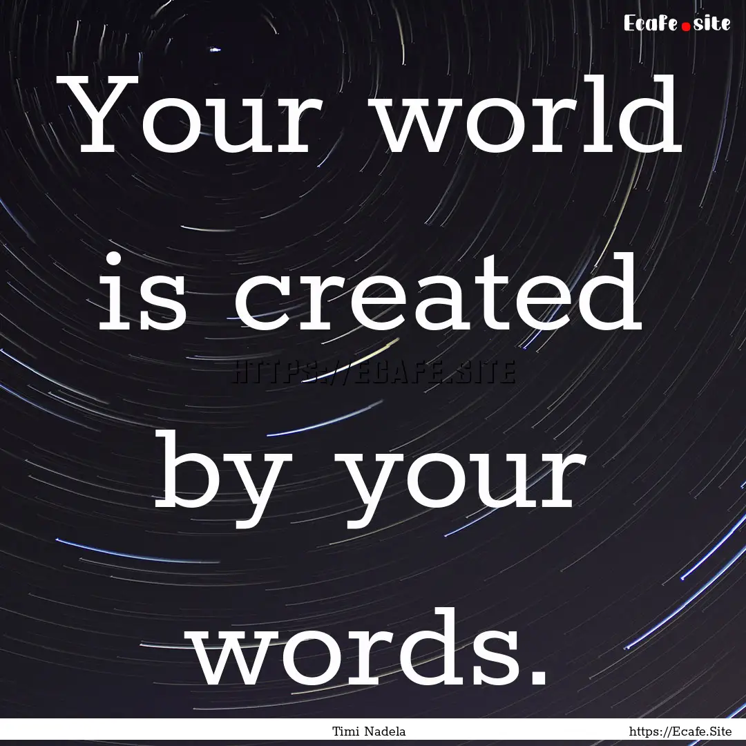 Your world is created by your words. : Quote by Timi Nadela